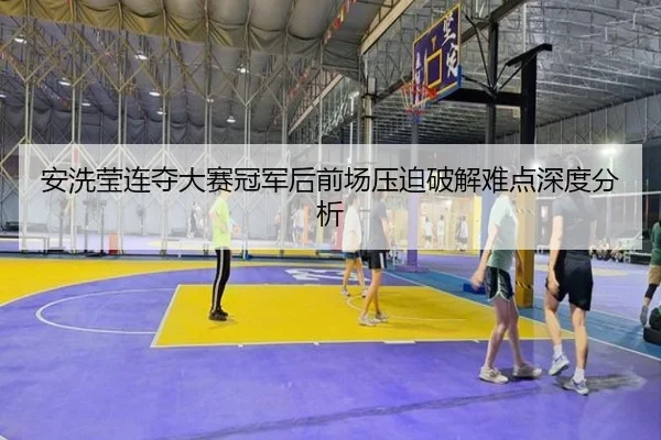 an-xi-ying-lian-duo-da-sai-guan-jun-hou-qian-chang-ya-po-po-jie-nan-dian-shen-du-fen-xi-2-684.jpg